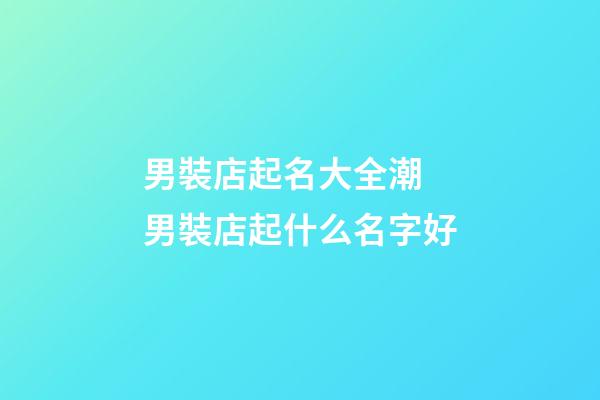 男裝店起名大全潮 男裝店起什么名字好-第1張-店鋪起名-玄機派